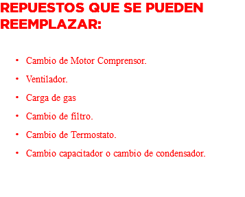 Repuestos que se pueden reemplazar: Cambio de Motor Comprensor. Ventilador. Carga de gas Cambio de filtro. Cambio de Termostato. Cambio capacitador o cambio de condensador. 